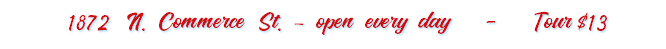 &nbsp;1872 N. Commerce St. – open every day - Tour $13