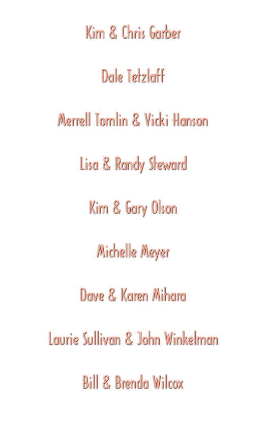 &nbsp;Kim & Chris Garber Dale Tetzlaff Merrell Tomlin & Vicki Hanson Lisa & Randy Steward Kim & Gary Olson Michelle Meyer Dave & Karen Mihara Laurie Sullivan & John Winkelman Bill & Brenda Wilcox 