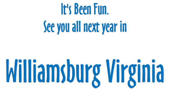 It's Been Fun. See you all next year in Williamsburg Virginia