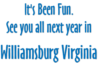 It's Been Fun. See you all next year in Williamsburg Virginia