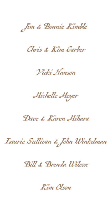 &nbsp;Jim & Bonnie Kimble Chris & Kim Garber Vicki Hanson Michelle Meyer Dave & Karen Mihara Laurie Sullivan & John Winkelman Bill & Brenda Wilcox Kim Olson 