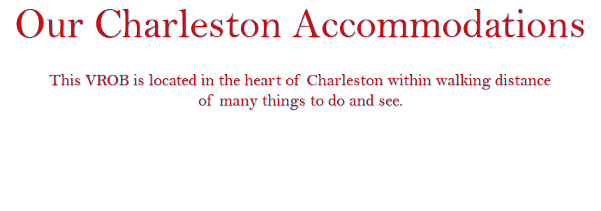Our Charleston Accommodations This VROB is located in the heart of Charleston within walking distance of many things to do and see. 