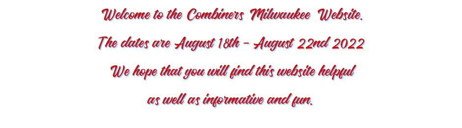 Welcome to the Combiners Milwaukee Website. The dates are August 18th - August 22nd 2022 We hope that you will find this website helpful as well as informative and fun. 